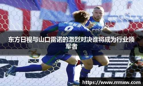 东方日视与山口雷诺的激烈对决谁将成为行业领军者