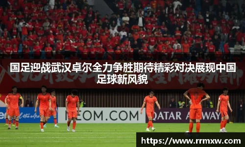 国足迎战武汉卓尔全力争胜期待精彩对决展现中国足球新风貌