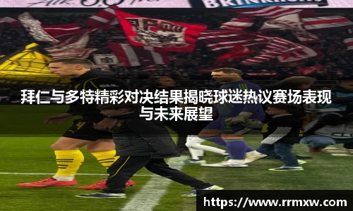 拜仁与多特精彩对决结果揭晓球迷热议赛场表现与未来展望