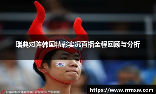 瑞典对阵韩国精彩实况直播全程回顾与分析